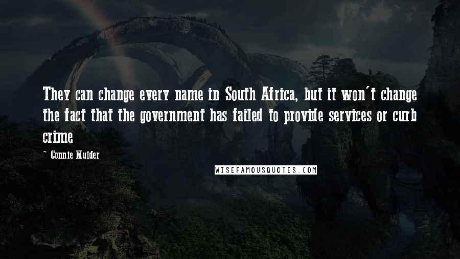 Connie Mulder Quotes: They can change every name in South Africa, but it won't change the fact that the government has failed to provide services or curb crime