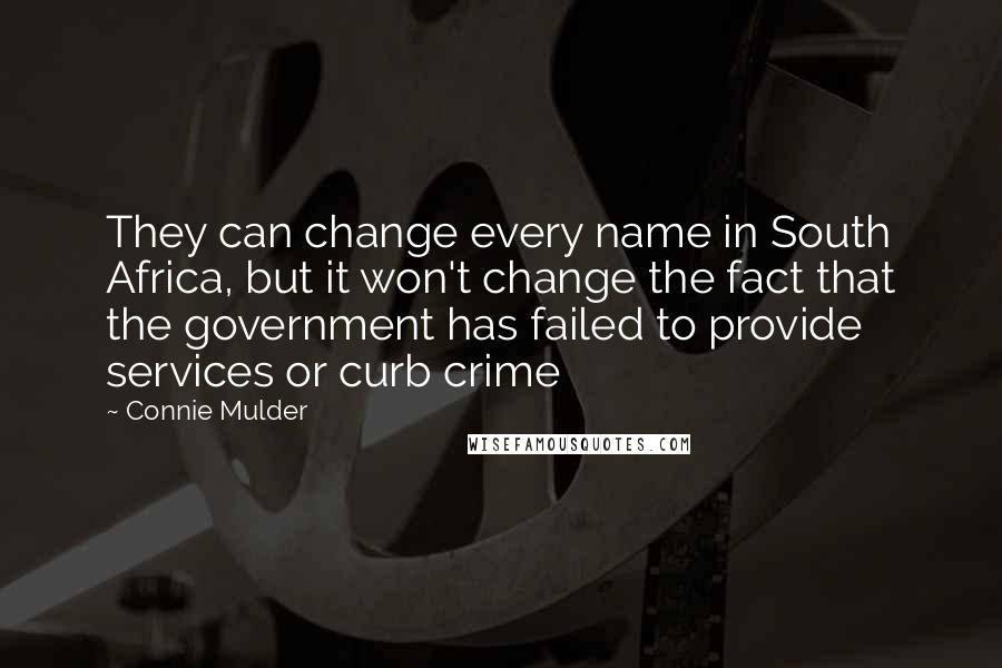 Connie Mulder Quotes: They can change every name in South Africa, but it won't change the fact that the government has failed to provide services or curb crime