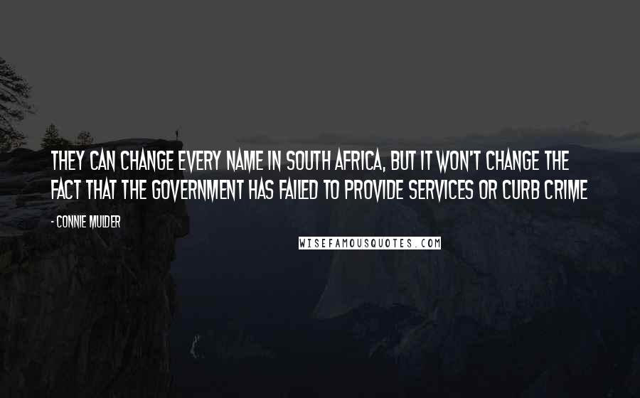 Connie Mulder Quotes: They can change every name in South Africa, but it won't change the fact that the government has failed to provide services or curb crime