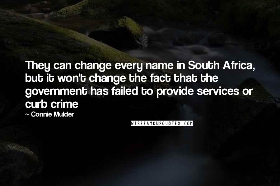 Connie Mulder Quotes: They can change every name in South Africa, but it won't change the fact that the government has failed to provide services or curb crime