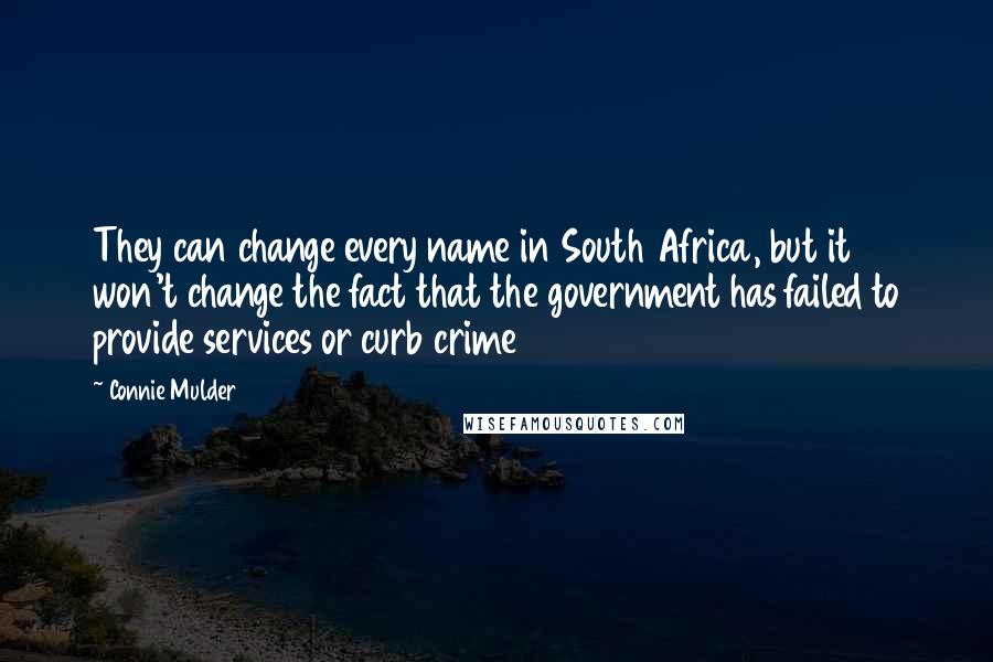 Connie Mulder Quotes: They can change every name in South Africa, but it won't change the fact that the government has failed to provide services or curb crime