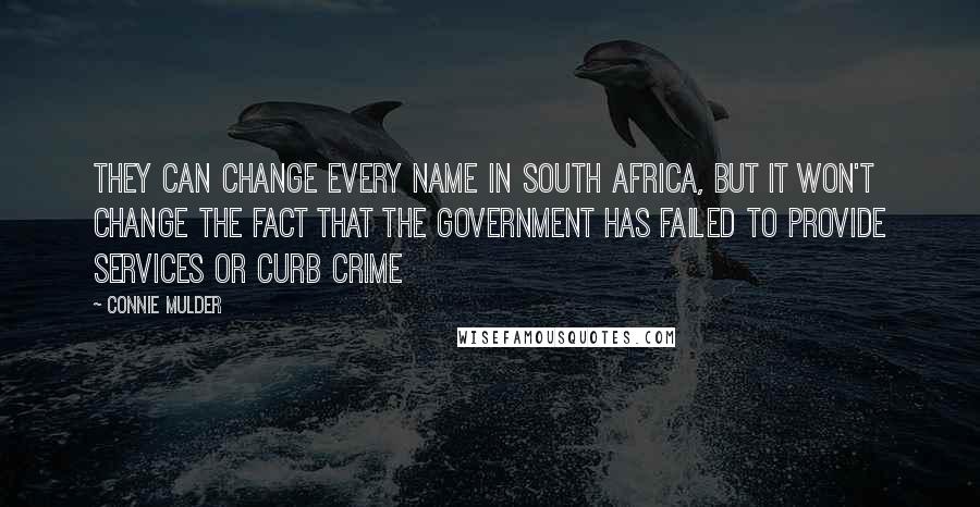 Connie Mulder Quotes: They can change every name in South Africa, but it won't change the fact that the government has failed to provide services or curb crime