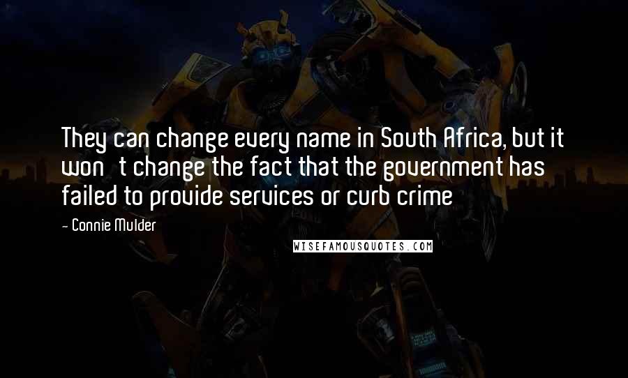 Connie Mulder Quotes: They can change every name in South Africa, but it won't change the fact that the government has failed to provide services or curb crime