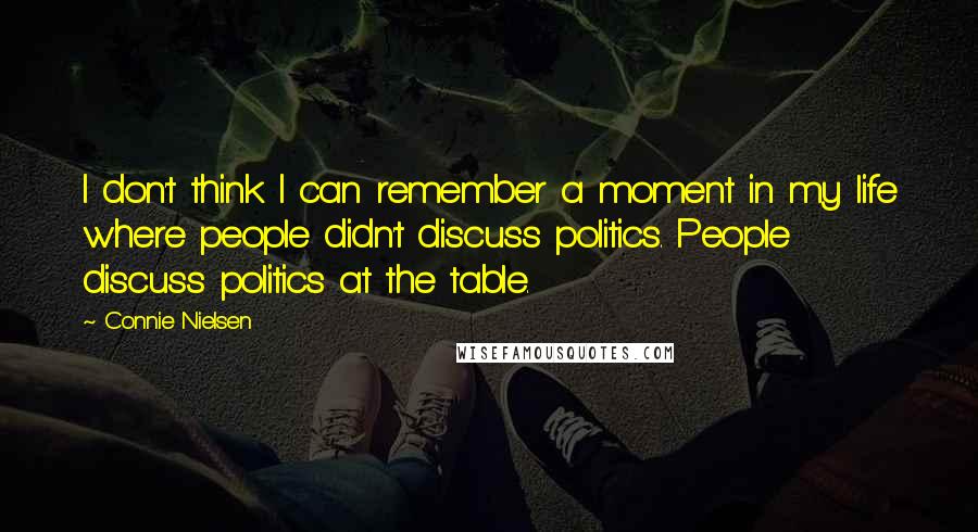 Connie Nielsen Quotes: I don't think I can remember a moment in my life where people didn't discuss politics. People discuss politics at the table.