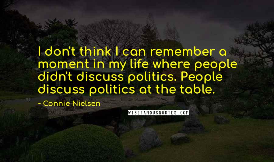 Connie Nielsen Quotes: I don't think I can remember a moment in my life where people didn't discuss politics. People discuss politics at the table.