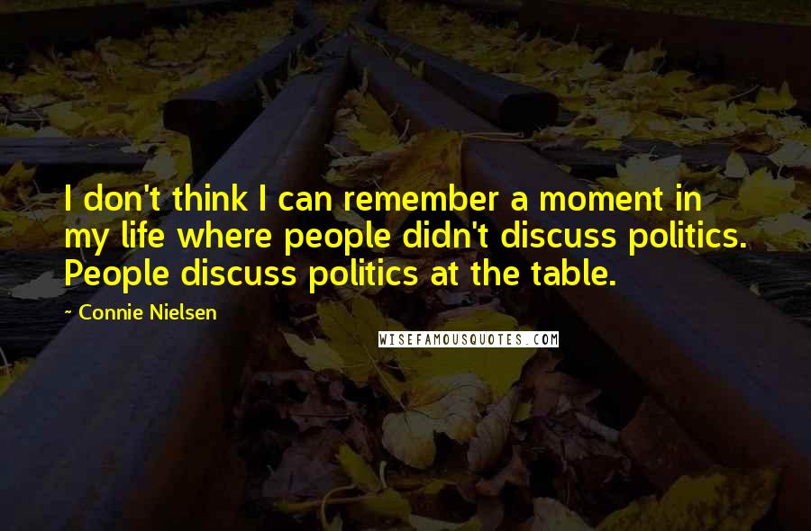 Connie Nielsen Quotes: I don't think I can remember a moment in my life where people didn't discuss politics. People discuss politics at the table.