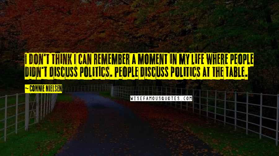 Connie Nielsen Quotes: I don't think I can remember a moment in my life where people didn't discuss politics. People discuss politics at the table.