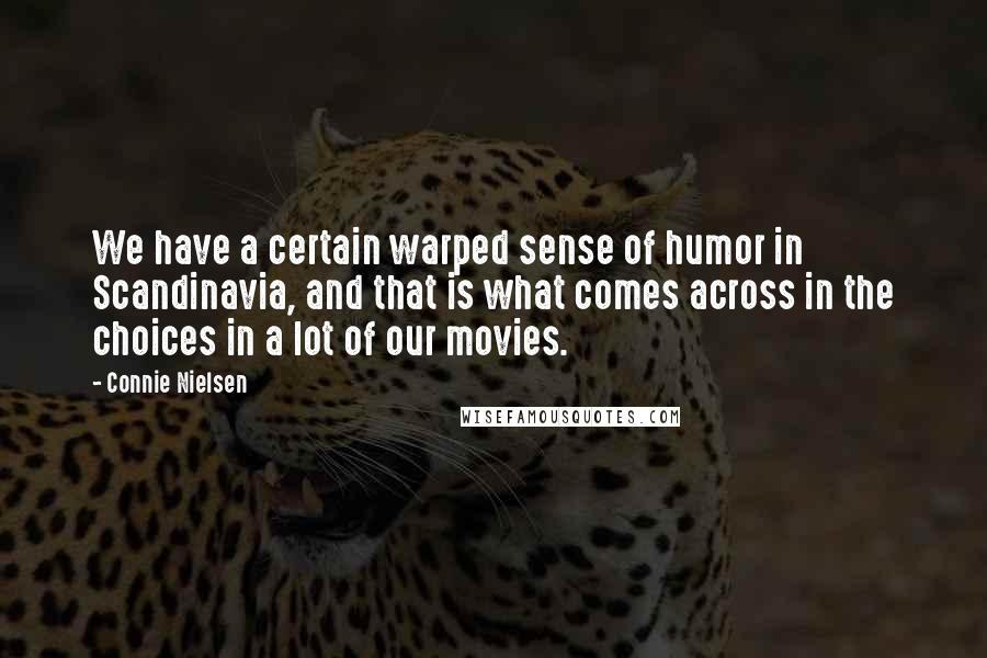 Connie Nielsen Quotes: We have a certain warped sense of humor in Scandinavia, and that is what comes across in the choices in a lot of our movies.