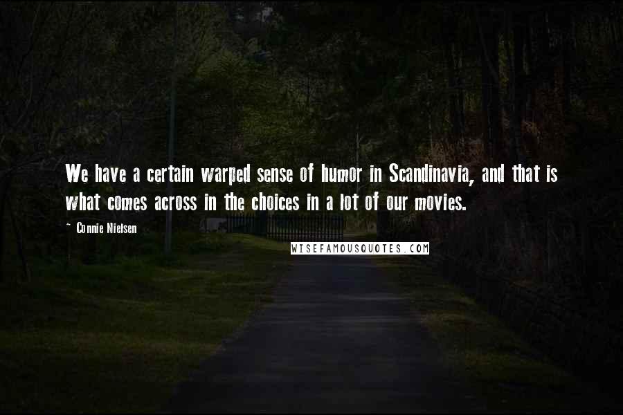 Connie Nielsen Quotes: We have a certain warped sense of humor in Scandinavia, and that is what comes across in the choices in a lot of our movies.