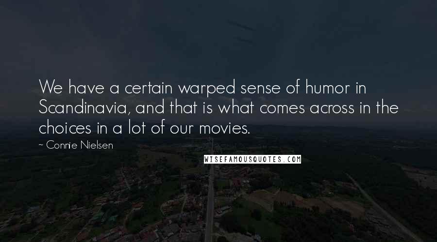 Connie Nielsen Quotes: We have a certain warped sense of humor in Scandinavia, and that is what comes across in the choices in a lot of our movies.