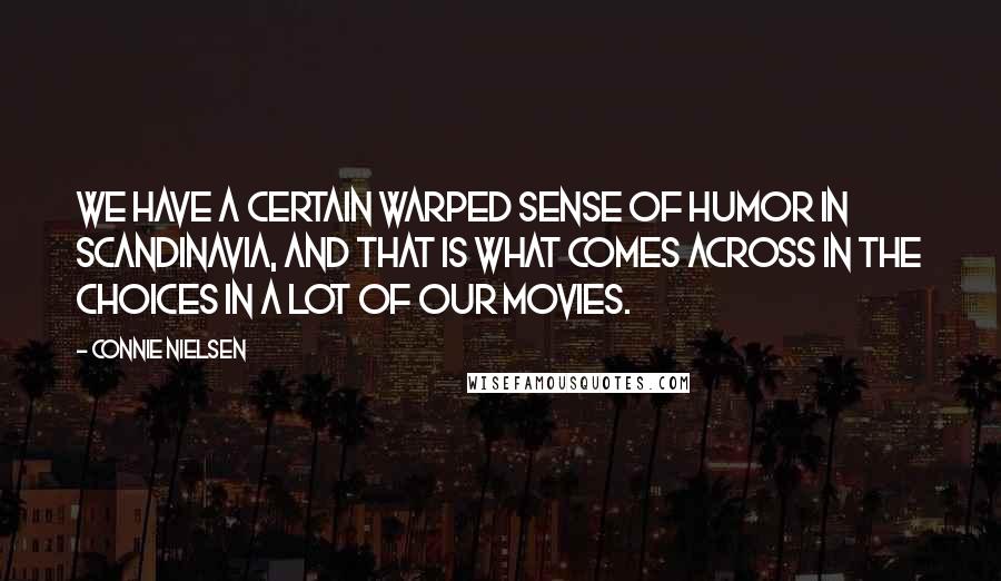 Connie Nielsen Quotes: We have a certain warped sense of humor in Scandinavia, and that is what comes across in the choices in a lot of our movies.