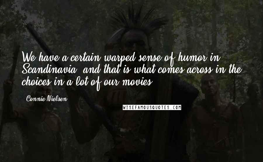 Connie Nielsen Quotes: We have a certain warped sense of humor in Scandinavia, and that is what comes across in the choices in a lot of our movies.