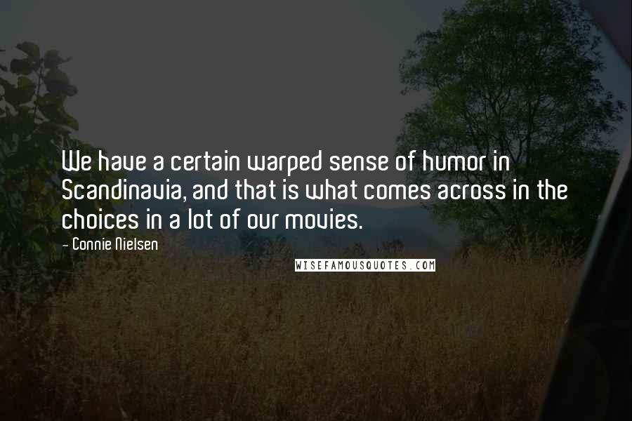 Connie Nielsen Quotes: We have a certain warped sense of humor in Scandinavia, and that is what comes across in the choices in a lot of our movies.