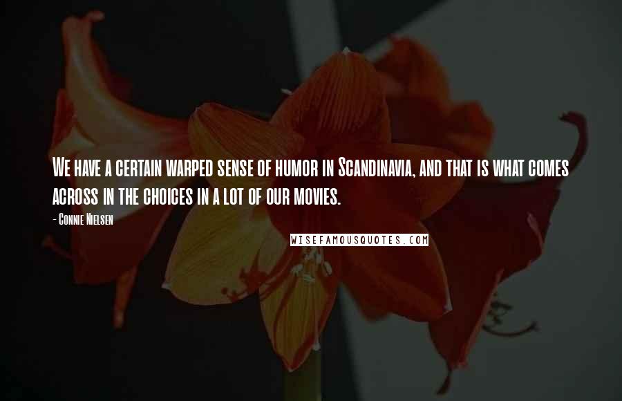 Connie Nielsen Quotes: We have a certain warped sense of humor in Scandinavia, and that is what comes across in the choices in a lot of our movies.