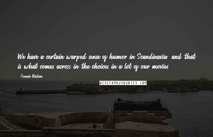 Connie Nielsen Quotes: We have a certain warped sense of humor in Scandinavia, and that is what comes across in the choices in a lot of our movies.