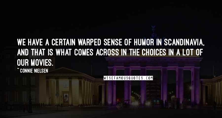 Connie Nielsen Quotes: We have a certain warped sense of humor in Scandinavia, and that is what comes across in the choices in a lot of our movies.