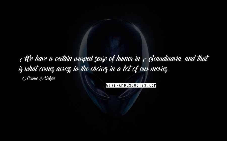 Connie Nielsen Quotes: We have a certain warped sense of humor in Scandinavia, and that is what comes across in the choices in a lot of our movies.