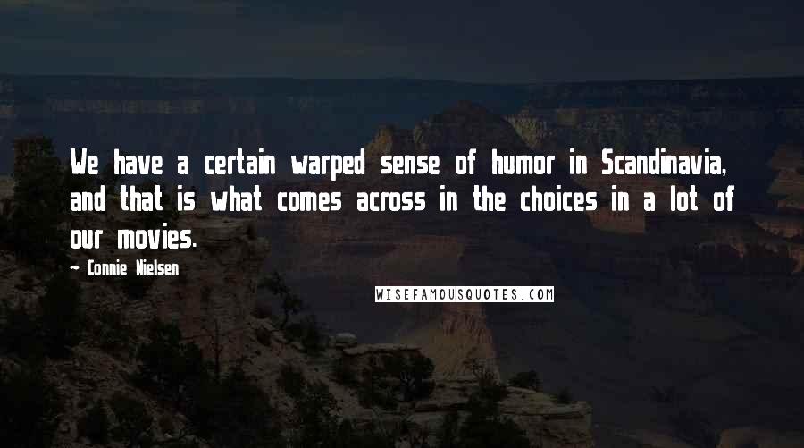 Connie Nielsen Quotes: We have a certain warped sense of humor in Scandinavia, and that is what comes across in the choices in a lot of our movies.