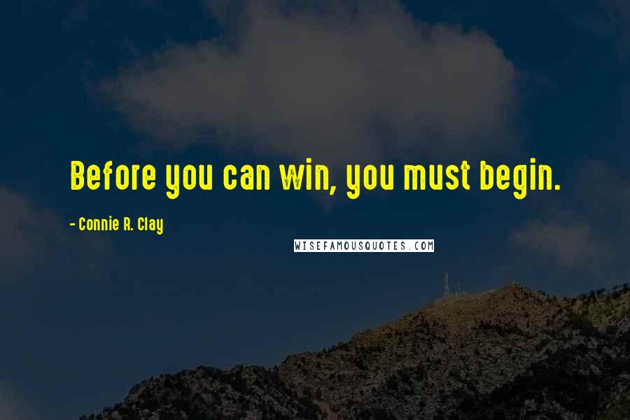 Connie R. Clay Quotes: Before you can win, you must begin.