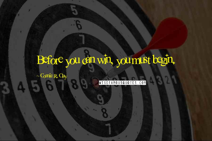 Connie R. Clay Quotes: Before you can win, you must begin.