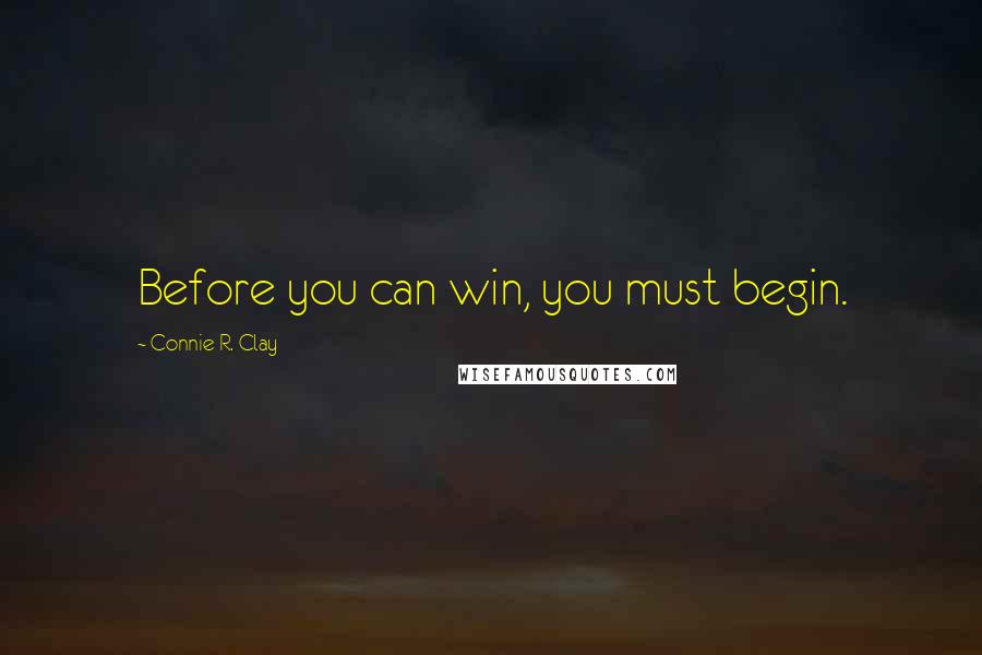 Connie R. Clay Quotes: Before you can win, you must begin.