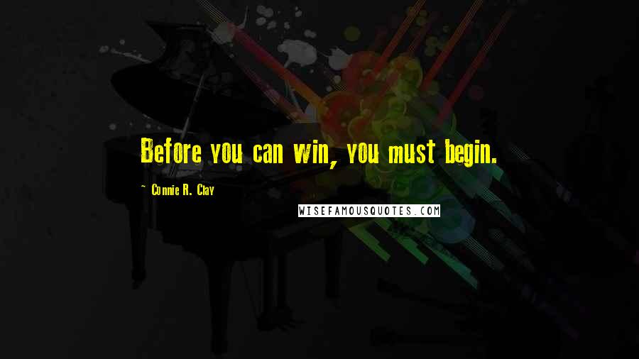 Connie R. Clay Quotes: Before you can win, you must begin.