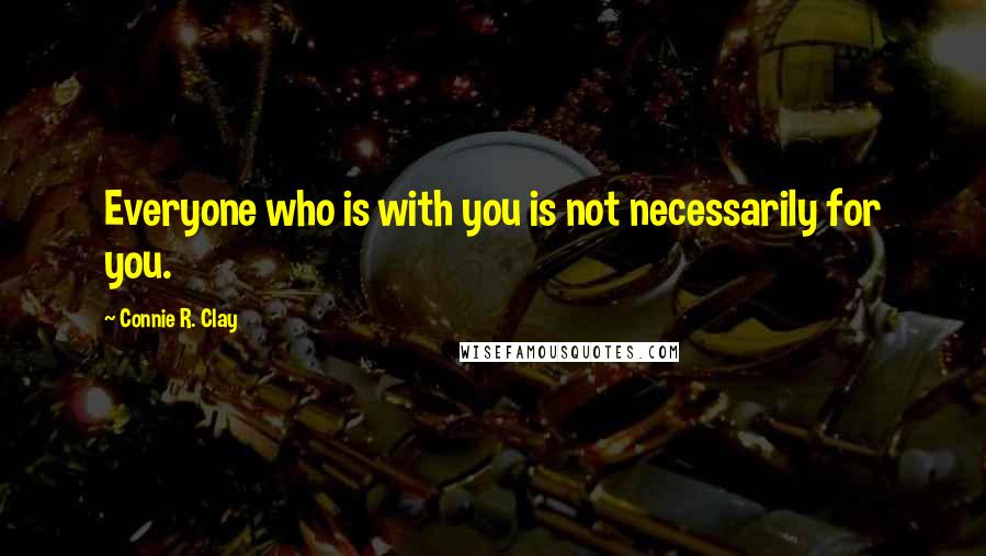 Connie R. Clay Quotes: Everyone who is with you is not necessarily for you.
