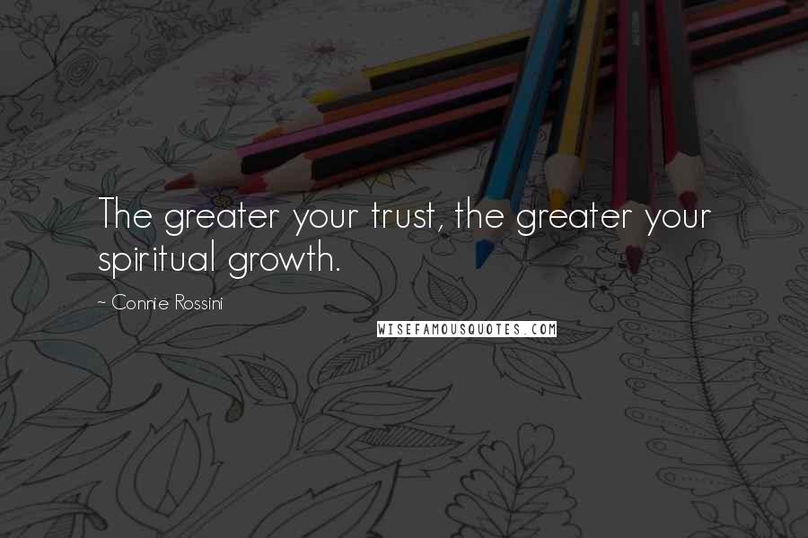 Connie Rossini Quotes: The greater your trust, the greater your spiritual growth.