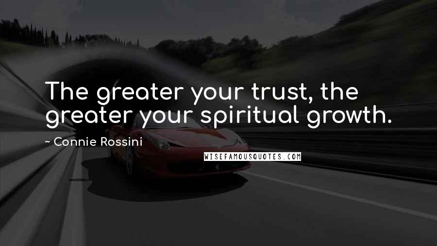 Connie Rossini Quotes: The greater your trust, the greater your spiritual growth.