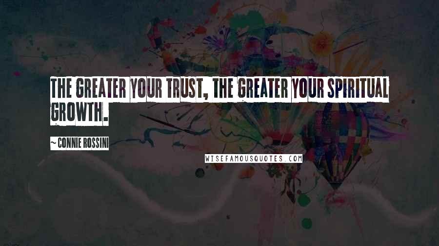 Connie Rossini Quotes: The greater your trust, the greater your spiritual growth.