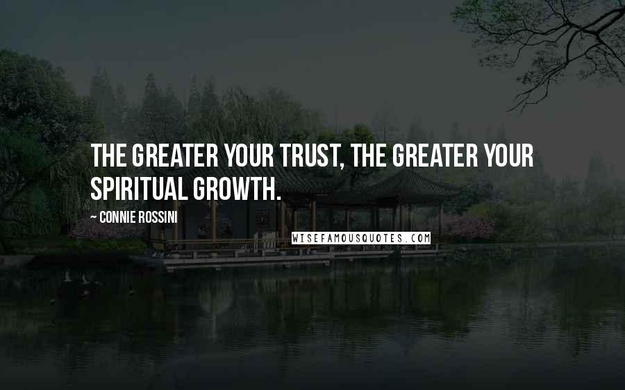 Connie Rossini Quotes: The greater your trust, the greater your spiritual growth.