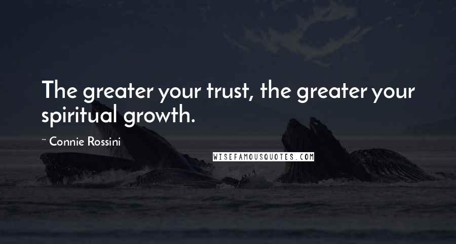 Connie Rossini Quotes: The greater your trust, the greater your spiritual growth.