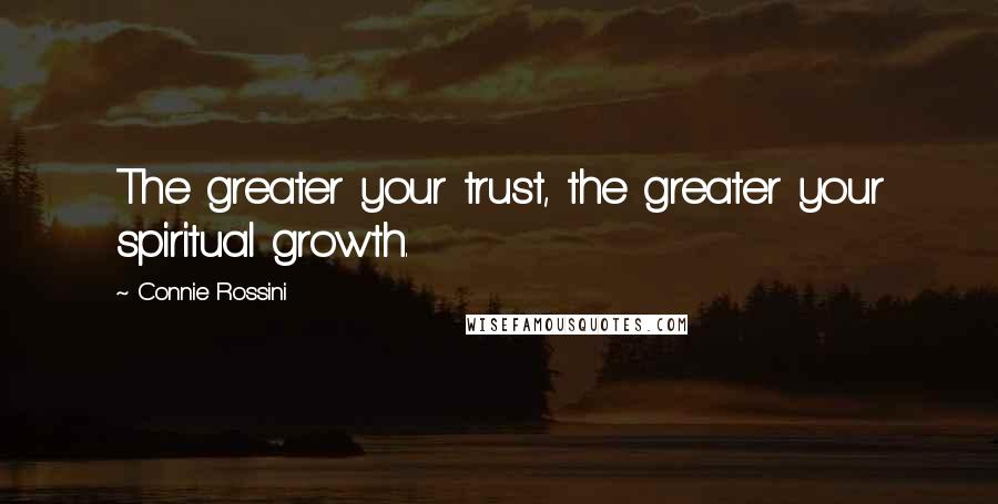 Connie Rossini Quotes: The greater your trust, the greater your spiritual growth.