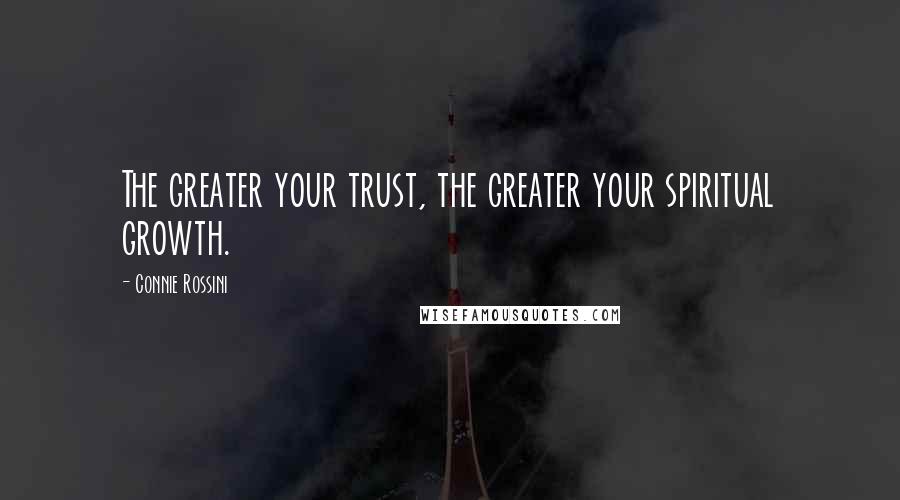 Connie Rossini Quotes: The greater your trust, the greater your spiritual growth.