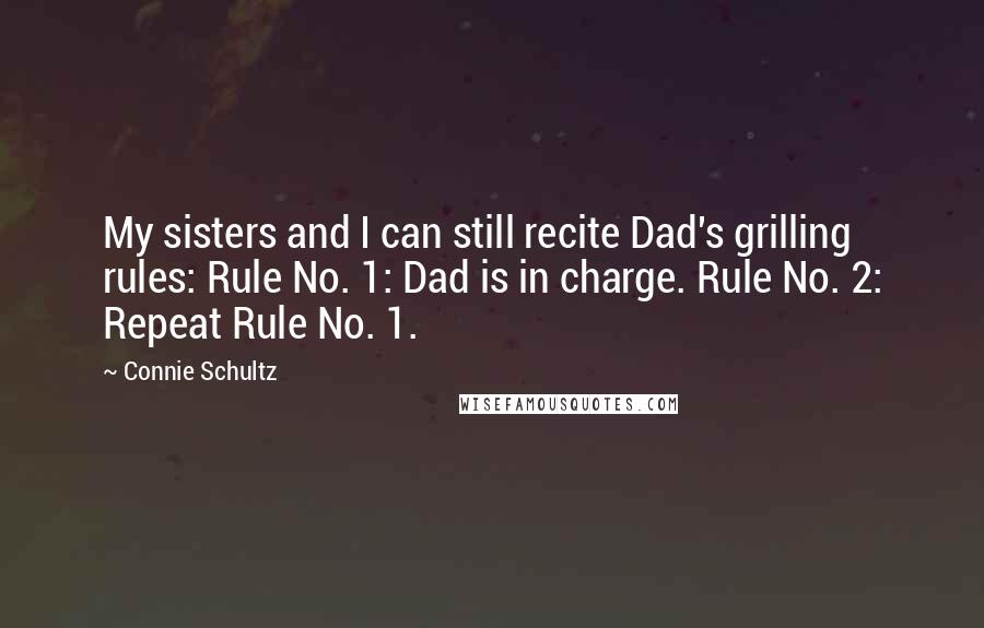 Connie Schultz Quotes: My sisters and I can still recite Dad's grilling rules: Rule No. 1: Dad is in charge. Rule No. 2: Repeat Rule No. 1.