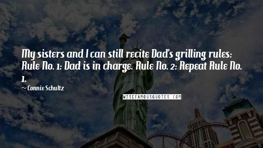 Connie Schultz Quotes: My sisters and I can still recite Dad's grilling rules: Rule No. 1: Dad is in charge. Rule No. 2: Repeat Rule No. 1.