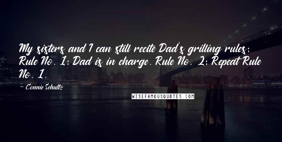 Connie Schultz Quotes: My sisters and I can still recite Dad's grilling rules: Rule No. 1: Dad is in charge. Rule No. 2: Repeat Rule No. 1.