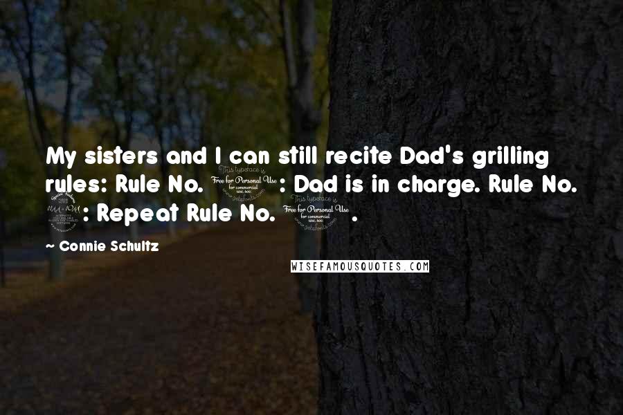 Connie Schultz Quotes: My sisters and I can still recite Dad's grilling rules: Rule No. 1: Dad is in charge. Rule No. 2: Repeat Rule No. 1.