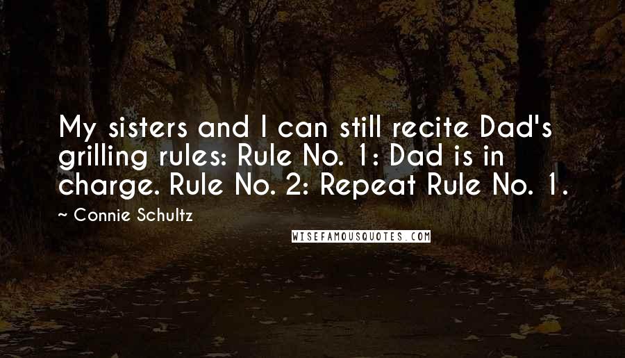 Connie Schultz Quotes: My sisters and I can still recite Dad's grilling rules: Rule No. 1: Dad is in charge. Rule No. 2: Repeat Rule No. 1.