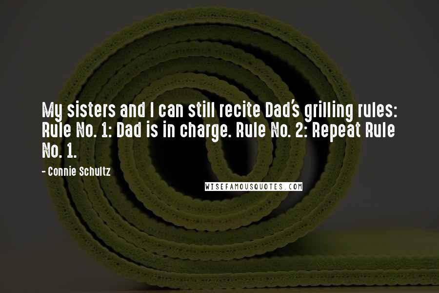 Connie Schultz Quotes: My sisters and I can still recite Dad's grilling rules: Rule No. 1: Dad is in charge. Rule No. 2: Repeat Rule No. 1.