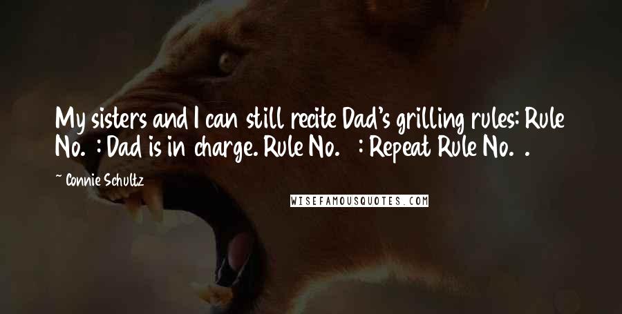 Connie Schultz Quotes: My sisters and I can still recite Dad's grilling rules: Rule No. 1: Dad is in charge. Rule No. 2: Repeat Rule No. 1.