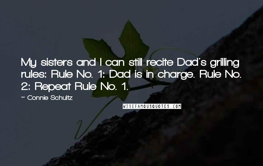 Connie Schultz Quotes: My sisters and I can still recite Dad's grilling rules: Rule No. 1: Dad is in charge. Rule No. 2: Repeat Rule No. 1.