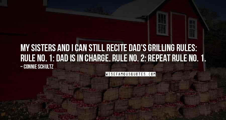 Connie Schultz Quotes: My sisters and I can still recite Dad's grilling rules: Rule No. 1: Dad is in charge. Rule No. 2: Repeat Rule No. 1.