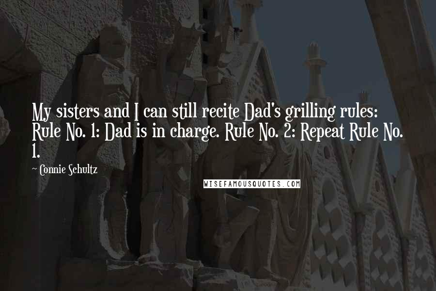 Connie Schultz Quotes: My sisters and I can still recite Dad's grilling rules: Rule No. 1: Dad is in charge. Rule No. 2: Repeat Rule No. 1.