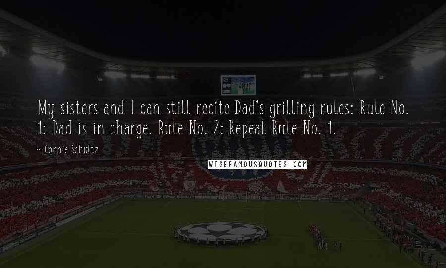 Connie Schultz Quotes: My sisters and I can still recite Dad's grilling rules: Rule No. 1: Dad is in charge. Rule No. 2: Repeat Rule No. 1.