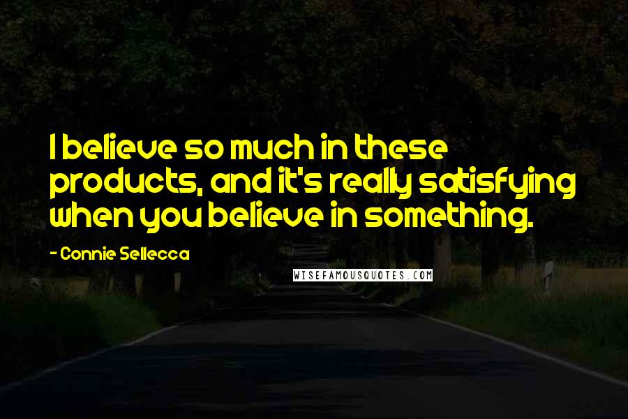 Connie Sellecca Quotes: I believe so much in these products, and it's really satisfying when you believe in something.