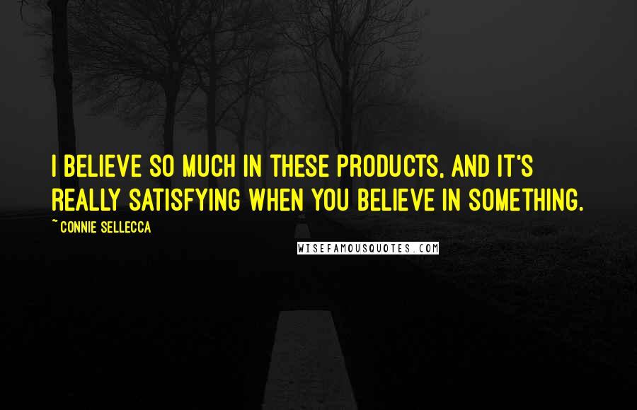 Connie Sellecca Quotes: I believe so much in these products, and it's really satisfying when you believe in something.