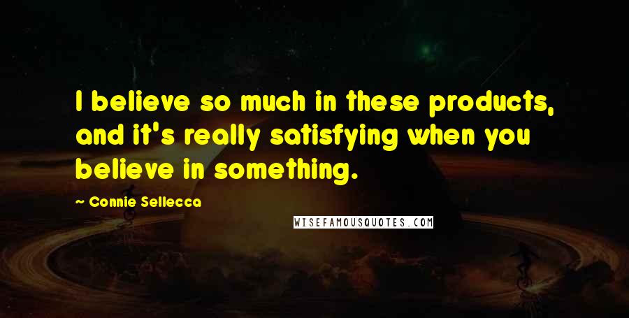 Connie Sellecca Quotes: I believe so much in these products, and it's really satisfying when you believe in something.