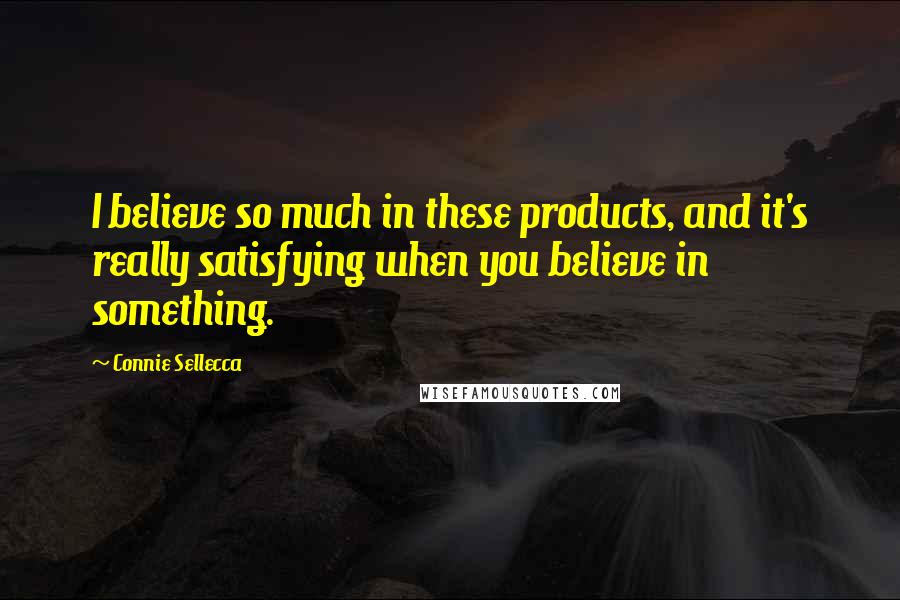 Connie Sellecca Quotes: I believe so much in these products, and it's really satisfying when you believe in something.