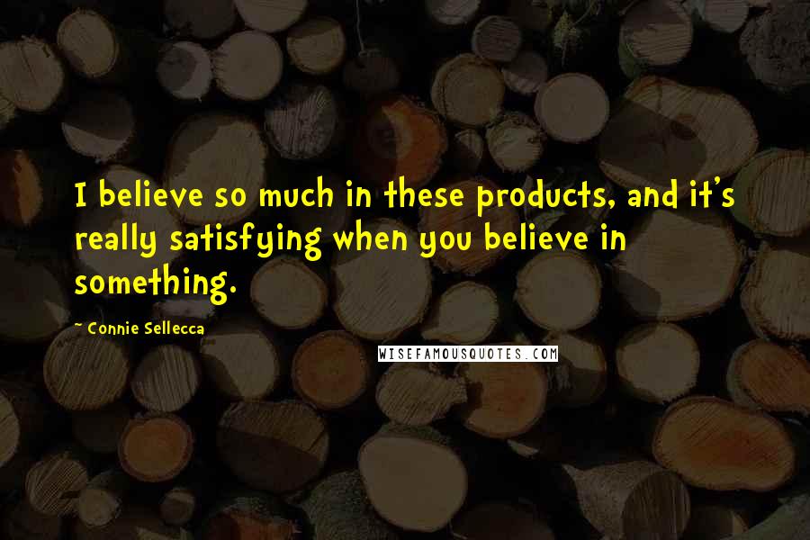 Connie Sellecca Quotes: I believe so much in these products, and it's really satisfying when you believe in something.